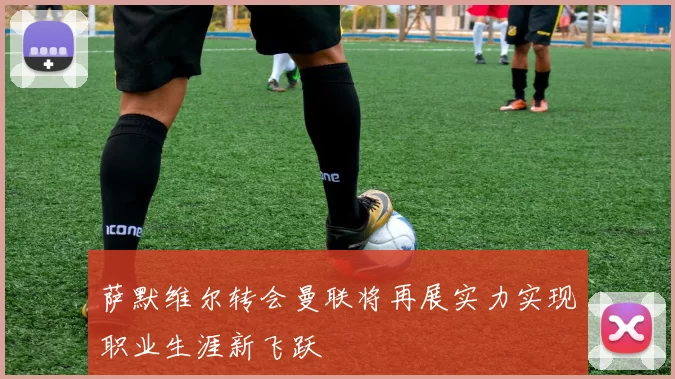 萨默维尔转会曼联将再展实力实现职业生涯新飞跃
