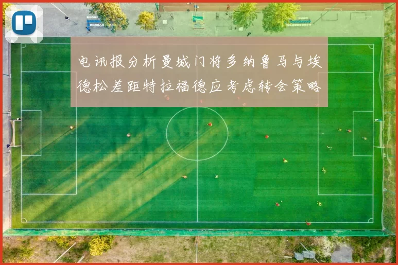 电讯报分析曼城门将多纳鲁马与埃德松差距特拉福德应考虑转会策略
