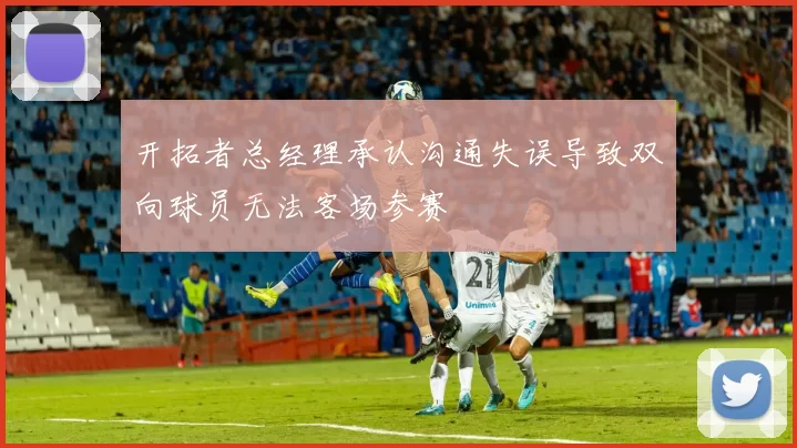开拓者总经理承认沟通失误导致双向球员无法客场参赛