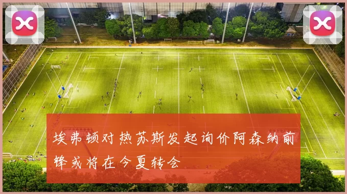 埃弗顿对热苏斯发起询价阿森纳前锋或将在今夏转会